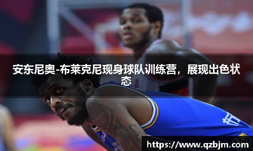 安东尼奥-布莱克尼现身球队训练营，展现出色状态
