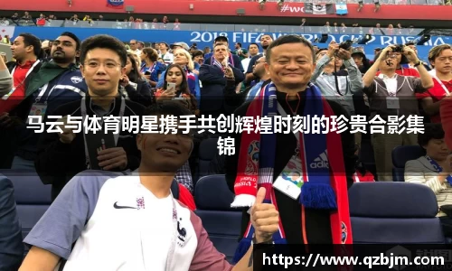 马云与体育明星携手共创辉煌时刻的珍贵合影集锦