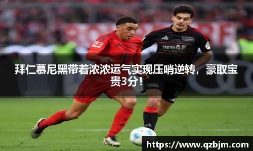 拜仁慕尼黑带着浓浓运气实现压哨逆转，豪取宝贵3分！