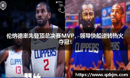 伦纳德率先登顶总决赛MVP，领导快船逆转热火夺冠！