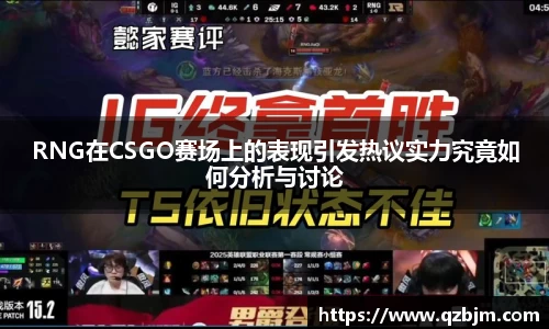 RNG在CSGO赛场上的表现引发热议实力究竟如何分析与讨论