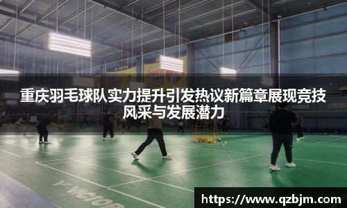 重庆羽毛球队实力提升引发热议新篇章展现竞技风采与发展潜力