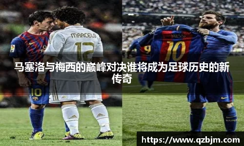 马塞洛与梅西的巅峰对决谁将成为足球历史的新传奇